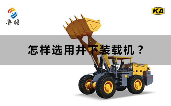 山東井下裝載機(jī)廠家魯瞻機(jī)械：怎樣選用井下裝載機(jī)？