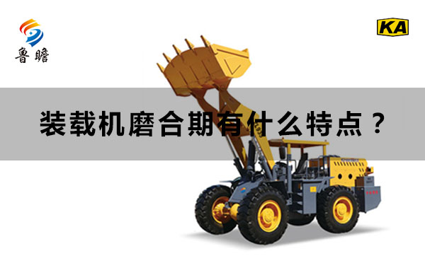 裝載機(jī)磨合期有什么特點(diǎn)？