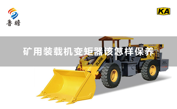 礦用井下裝載機(jī)廠家-魯瞻機(jī)械：礦用裝載機(jī)變矩器該怎樣保養(yǎng)？